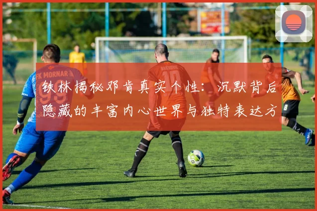铁林揭秘邓肯真实个性：沉默背后隐藏的丰富内心世界与独特表达方式
