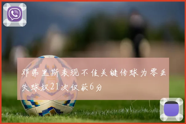 邓弗里斯表现不佳关键传球为零丢失球权21次仅获6分