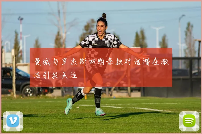 曼城与罗杰斯回购条款对话潜在激活引发关注