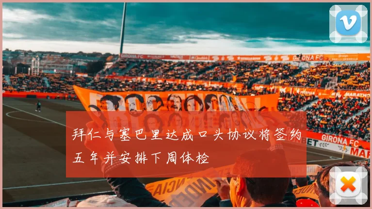 拜仁与塞巴里达成口头协议将签约五年并安排下周体检