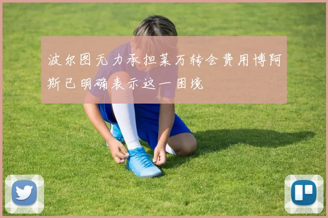 波尔图无力承担莱万转会费用博阿斯已明确表示这一困境