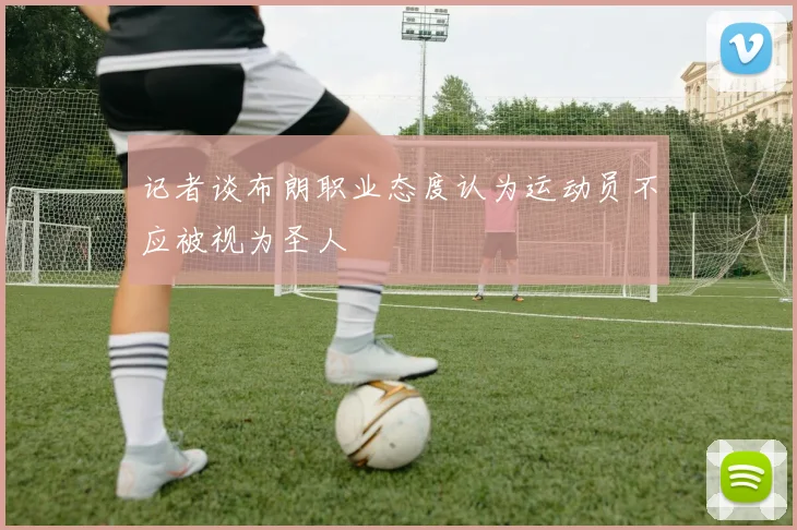 记者谈布朗职业态度认为运动员不应被视为圣人
