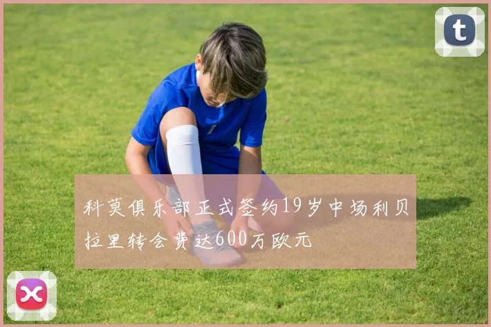 科莫俱乐部正式签约19岁中场利贝拉里转会费达600万欧元