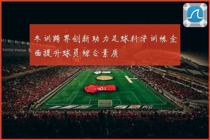 冬训跨界创新助力足球科学训练全面提升球员综合素质