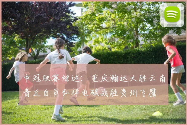 中冠联赛综述：重庆瀚达大胜云南青丘自贡弘祥电碳战胜贵州飞鹰