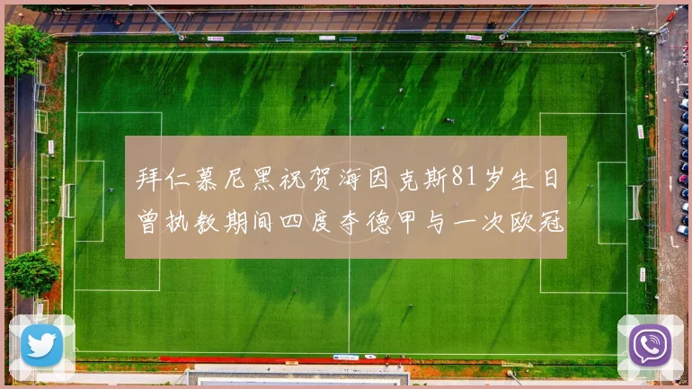 拜仁慕尼黑祝贺海因克斯81岁生日曾执教期间四度夺德甲与一次欧冠荣耀