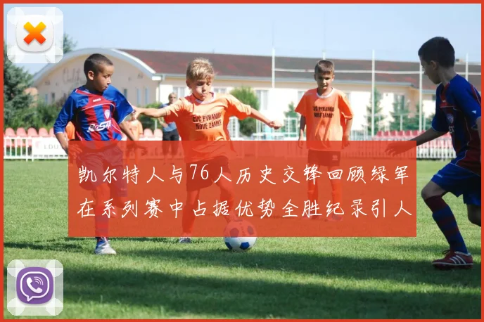 凯尔特人与76人历史交锋回顾绿军在系列赛中占据优势全胜纪录引人关注
