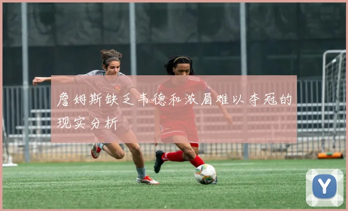 詹姆斯缺乏韦德和浓眉难以夺冠的现实分析
