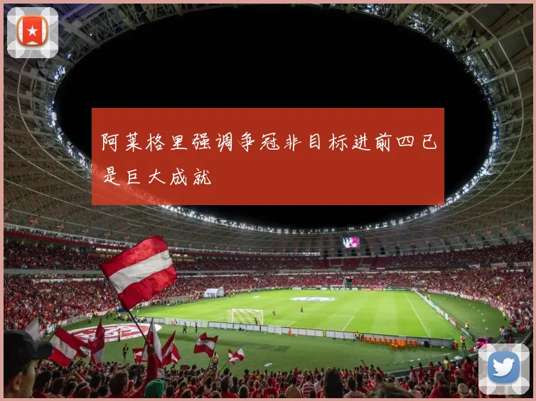 阿莱格里强调争冠非目标进前四已是巨大成就