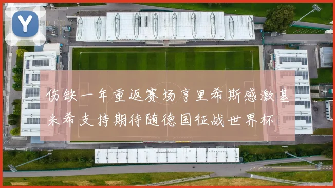 伤缺一年重返赛场亨里希斯感激基米希支持期待随德国征战世界杯