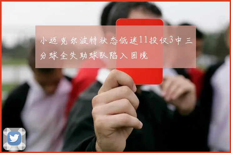 小迈克尔波特状态低迷11投仅3中三分球全失助球队陷入困境